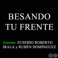 BESANDO TU FRENTE - Autores: EUSEBIO ROBERTO IRALA y RUBN DOMNGUEZ